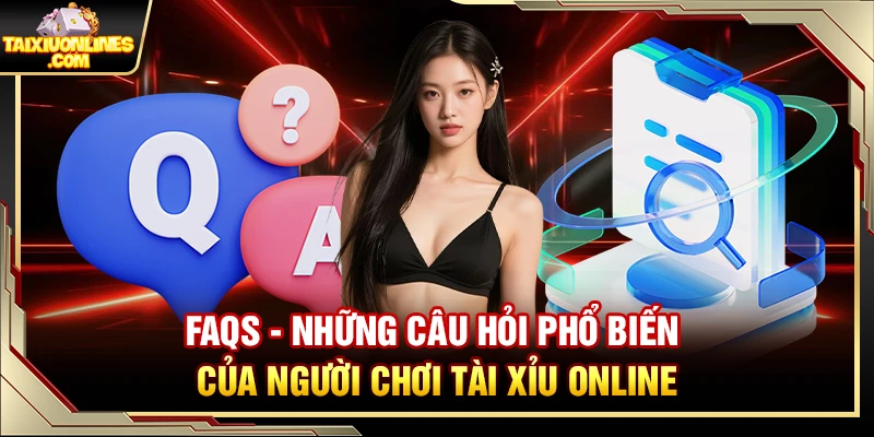 FAQs –  Những câu hỏi phổ biến của người chơi tài xỉu online